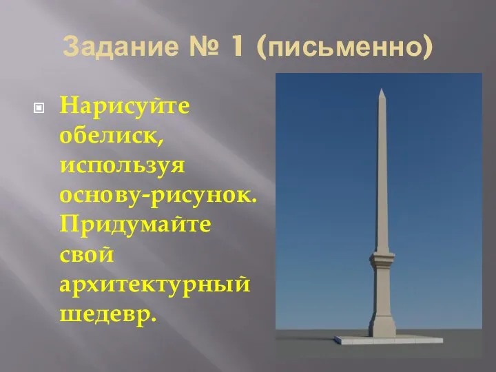 Задание № 1 (письменно) Нарисуйте обелиск, используя основу-рисунок. Придумайте свой архитектурный шедевр.