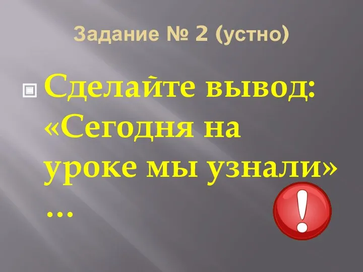 Задание № 2 (устно) Сделайте вывод: «Сегодня на уроке мы узнали»…