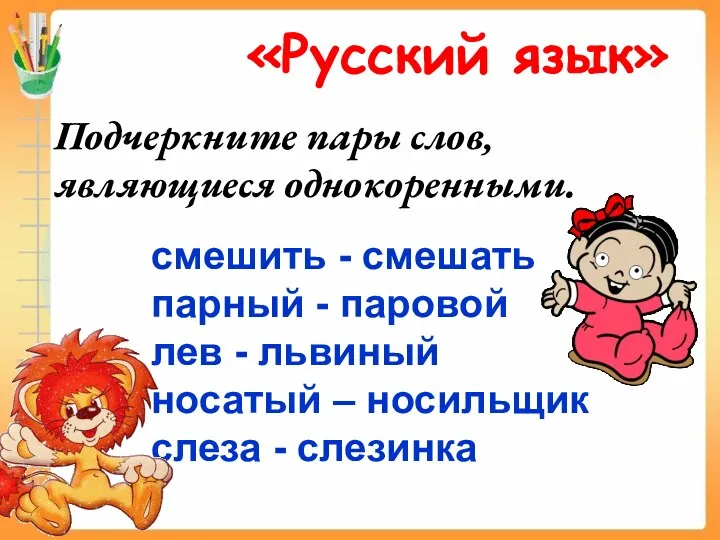 «Русский язык» Подчеркните пары слов, являющиеся однокоренными. смешить - смешать парный - паровой