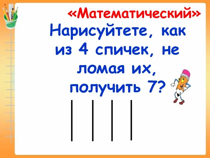 Нарисуйтете, как из 4 спичек, не ломая их, получить 7? «Математический»