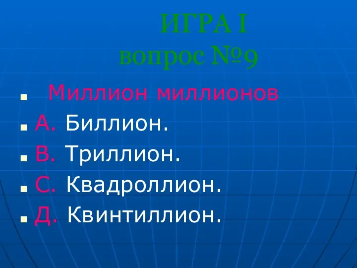 ИГРА I вопрос №9 Миллион миллионов A. Биллион. B. Триллион. С. Квадроллион. Д. Квинтиллион.