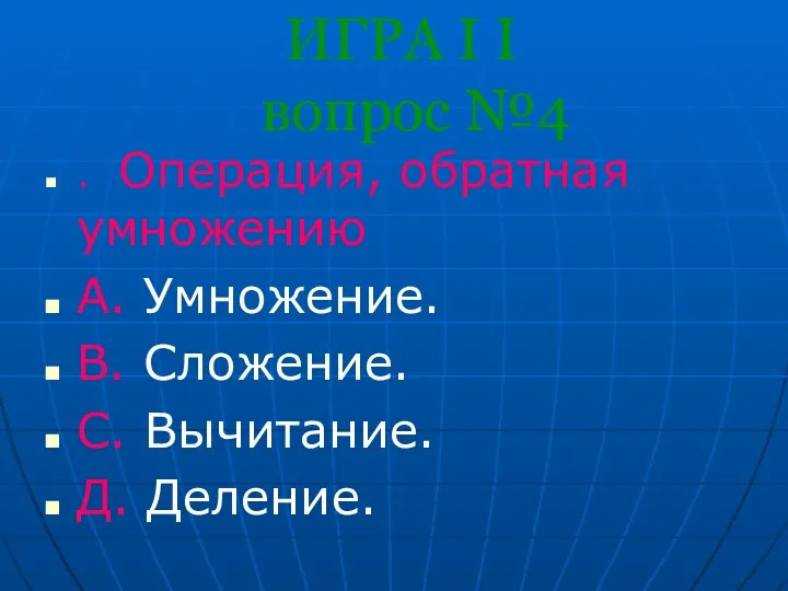 ИГРА I I вопрос №4 . Операция, обратная умножению A.