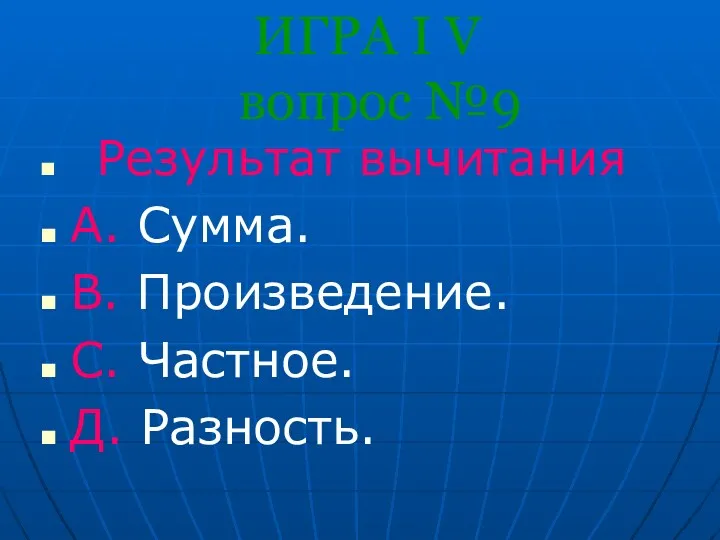 ИГРА I V вопрос №9 Результат вычитания A. Сумма. B. Произведение. С. Частное. Д. Разность.