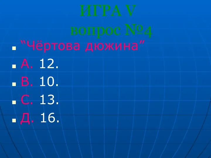 ИГРА V вопрос №4 “Чёртова дюжина” А. 12. В. 10. С. 13. Д. 16.