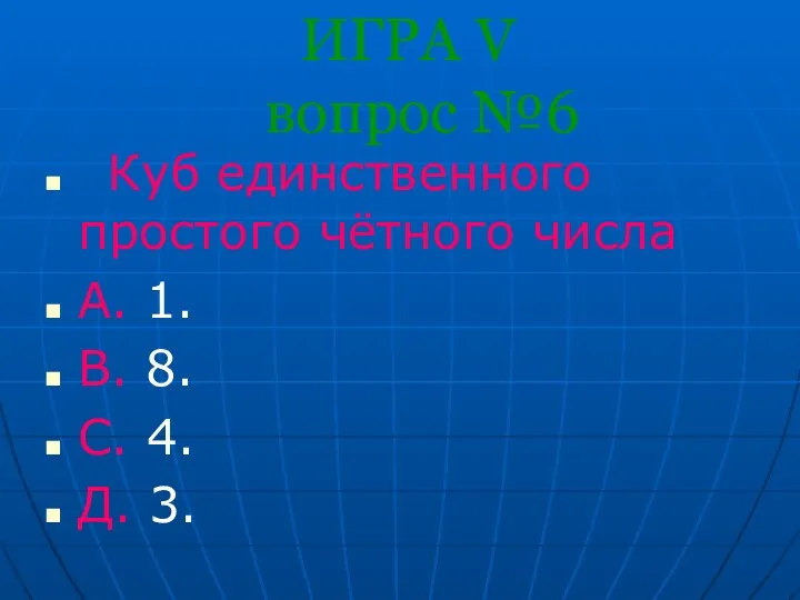 ИГРА V вопрос №6 Куб единственного простого чётного числа А.