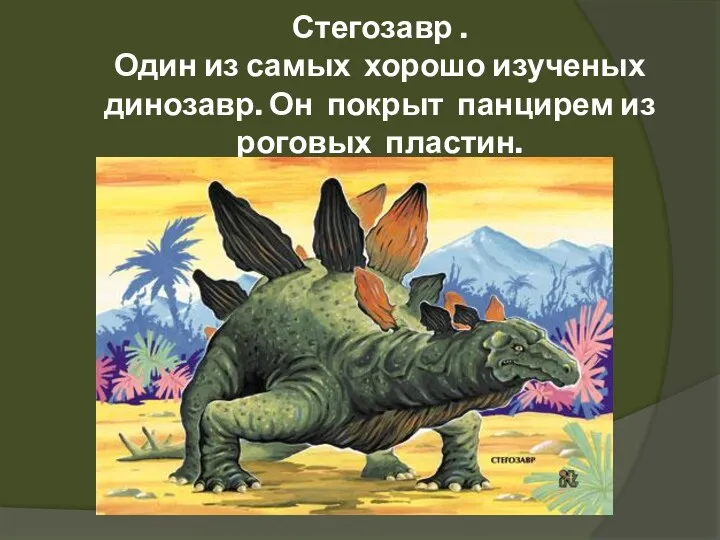 Стегозавр . Один из самых хорошо изученых динозавр. Он покрыт панцирем из роговых пластин.