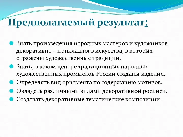 Предполагаемый результат: Знать произведения народных мастеров и художников декоративно –