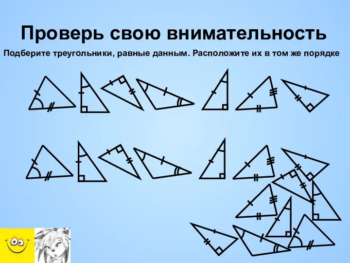 Проверь свою внимательность Подберите треугольники, равные данным. Расположите их в том же порядке