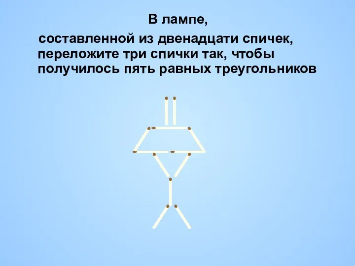 В лампе, составленной из двенадцати спичек, переложите три спички так, чтобы получилось пять равных треугольников
