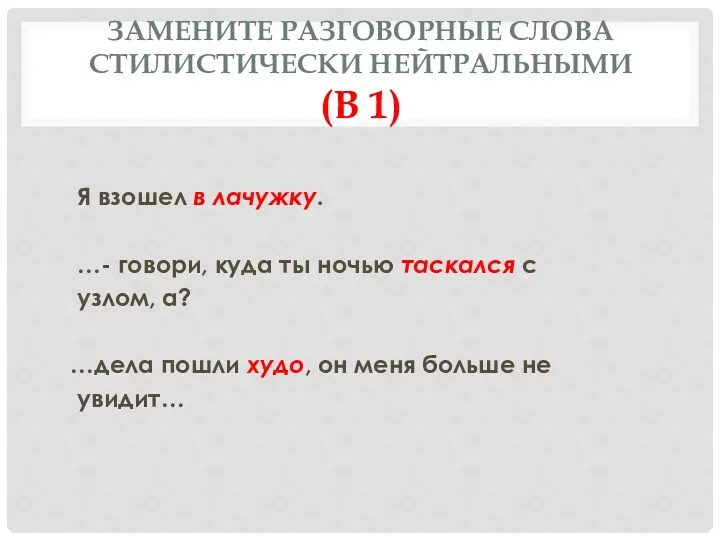 Замените разговорные слова стилистически нейтральными (В 1) Я взошел в