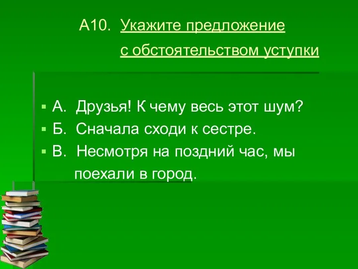 А10. Укажите предложение с обстоятельством уступки А. Друзья! К чему