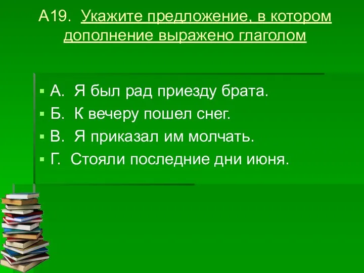 А19. Укажите предложение, в котором дополнение выражено глаголом А. Я