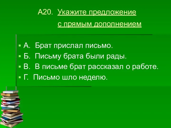 А20. Укажите предложение с прямым дополнением А. Брат прислал письмо.