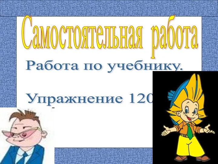 Самостоятельная работа Работа по учебнику. Упражнение 120.