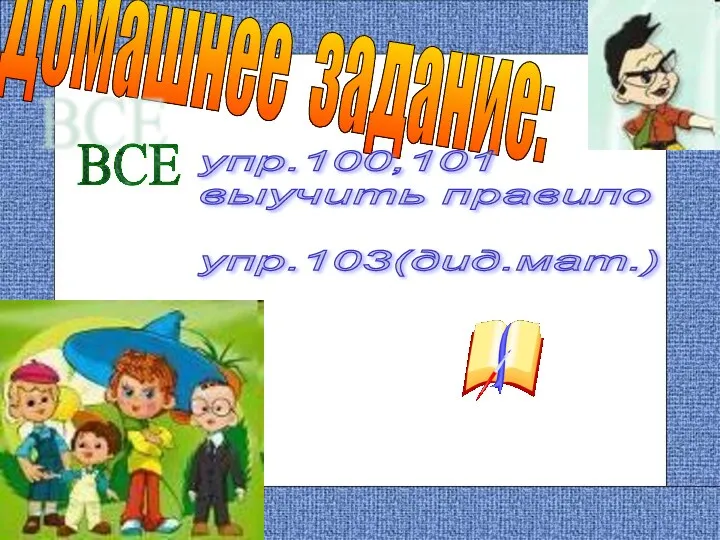 Домашнее задание: упр.100,101 выучить правило упр.103(дид.мат.) ВСЕ