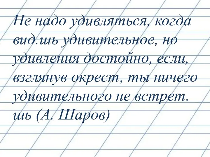 Не надо удивляться, когда вид.шь удивительное, но удивления достойно, если,