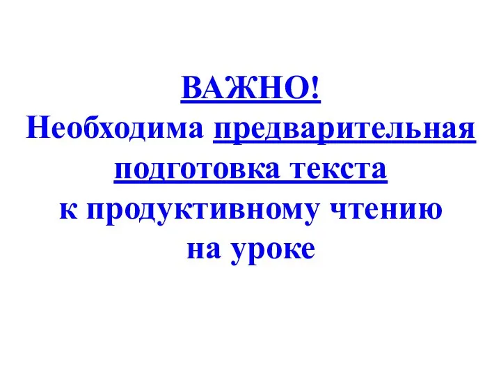 ВАЖНО! Необходима предварительная подготовка текста к продуктивному чтению на уроке