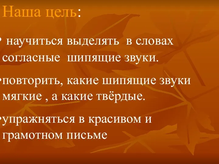 Наша цель: научиться выделять в словах согласные шипящие звуки. повторить,