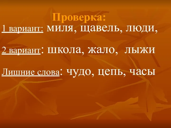 Проверка: 1 вариант: миля, щавель, люди, 2 вариант: школа, жало, лыжи Лишние слова: чудо, цепь, часы