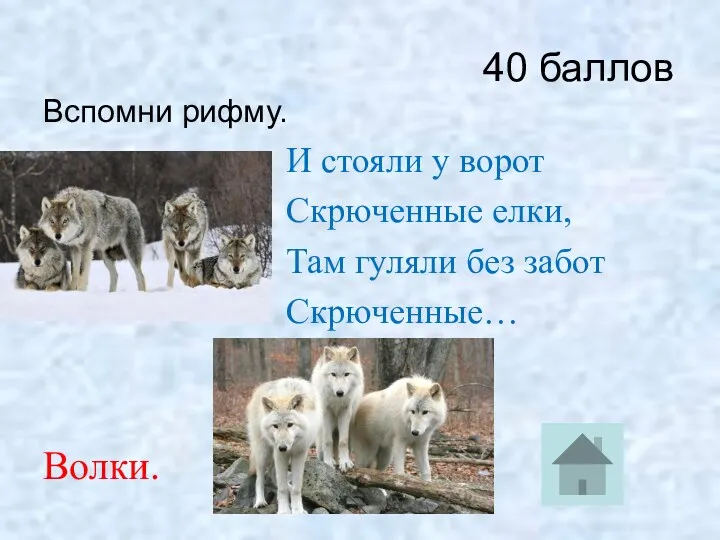 40 баллов Вспомни рифму. И стояли у ворот Скрюченные елки, Там гуляли без забот Скрюченные… Волки.