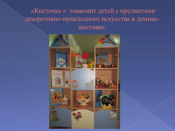 «Кисточка » знакомит детей с предметами декоративно-прикладного искусства в домике-выставке.
