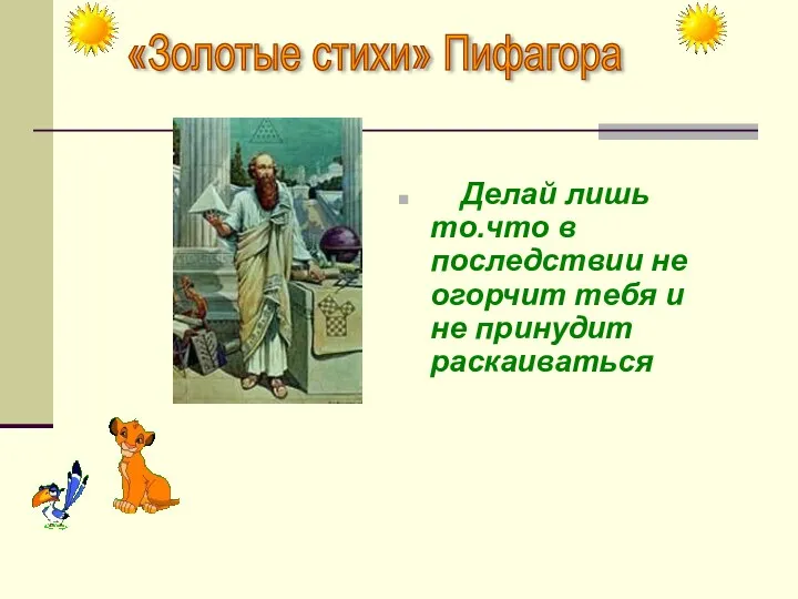 Делай лишь то.что в последствии не огорчит тебя и не принудит раскаиваться «Золотые стихи» Пифагора