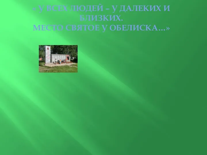 « У ВСЕХ ЛЮДЕЙ – У ДАЛЕКИХ И БЛИЗКИХ. МЕСТО СВЯТОЕ У ОБЕЛИСКА…»