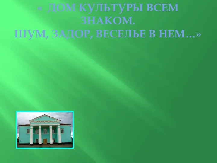 « ДОМ КУЛЬТУРЫ ВСЕМ ЗНАКОМ. ШУМ, ЗАДОР, ВЕСЕЛЬЕ В НЕМ…»