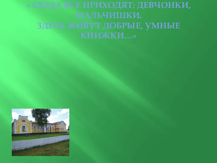 « СЮДА ВСЕ ПРИХОДЯТ: ДЕВЧОНКИ, МАЛЬЧИШКИ. ЗДЕСЬ ЖИВУТ ДОБРЫЕ, УМНЫЕ КНИЖКИ…»