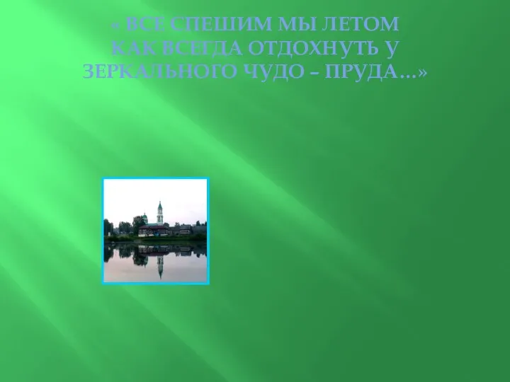 « ВСЕ СПЕШИМ МЫ ЛЕТОМ КАК ВСЕГДА ОТДОХНУТЬ У ЗЕРКАЛЬНОГО ЧУДО – ПРУДА…»