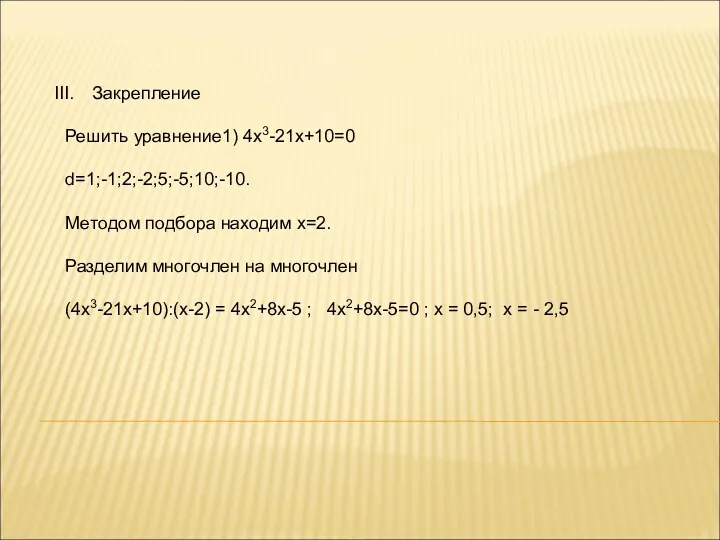 Закрепление Решить уравнение1) 4х3-21х+10=0 d=1;-1;2;-2;5;-5;10;-10. Методом подбора находим х=2. Разделим многочлен на многочлен