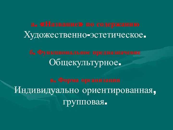 а. «Название» по содержанию Художественно-эстетическое. б. Функциональное предназначение Общекультурное. в. Форма организации Индивидуально ориентированная, групповая.