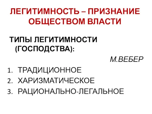 ЛЕГИТИМНОСТЬ – ПРИЗНАНИЕ ОБЩЕСТВОМ ВЛАСТИ ТИПЫ ЛЕГИТИМНОСТИ (ГОСПОДСТВА): М.ВЕБЕР ТРАДИЦИОННОЕ ХАРИЗМАТИЧЕСКОЕ РАЦИОНАЛЬНО-ЛЕГАЛЬНОЕ