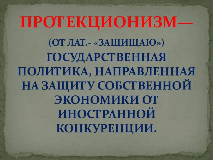 (ОТ ЛАТ.- «ЗАЩИЩАЮ») ГОСУДАРСТВЕННАЯ ПОЛИТИКА, НАПРАВЛЕННАЯ НА ЗАЩИТУ СОБСТВЕННОЙ ЭКОНОМИКИ ОТ ИНОСТРАННОЙ КОНКУРЕНЦИИ. ПРОТЕКЦИОНИЗМ—