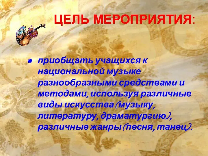 ЦЕЛЬ МЕРОПРИЯТИЯ: приобщать учащихся к национальной музыке разнообразными средствами и