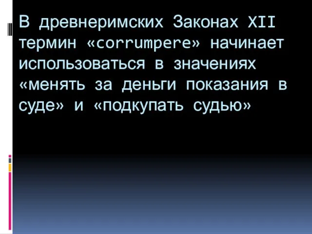 В древнеримских Законах XII термин «corrumpere» начинает использоваться в значениях