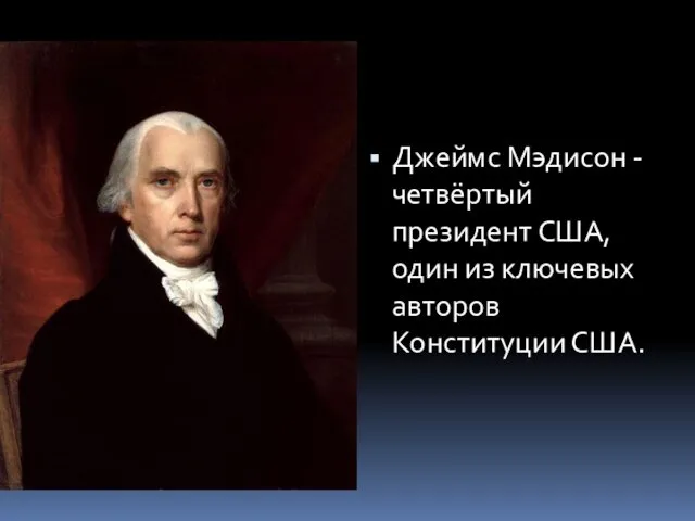 Джеймс Мэдисон -четвёртый президент США, один из ключевых авторов Конституции США.