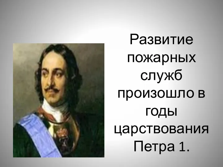 Развитие пожарных служб произошло в годы царствования Петра 1.