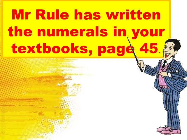 Mr Rule has written the numerals in your textbooks, page 45.