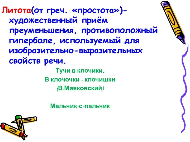 Литота(от греч. «простота»)- художественный приём преуменьшения, противоположный гиперболе, используемый для