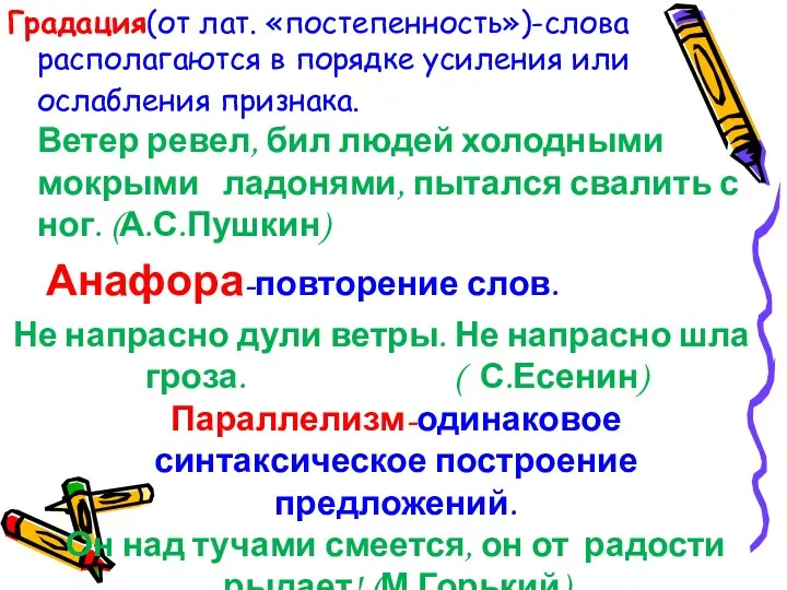 Градация(от лат. «постепенность»)-слова располагаются в порядке усиления или ослабления признака.