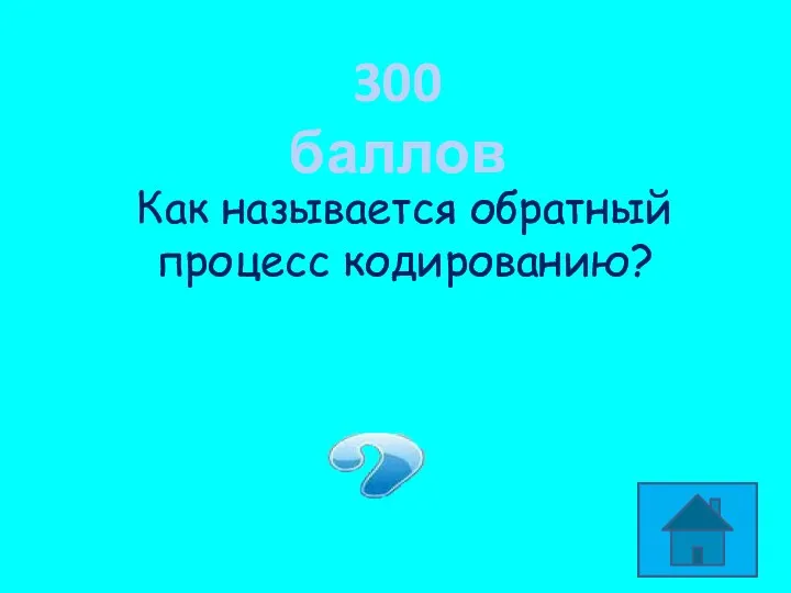 300 баллов Как называется обратный процесс кодированию? Декодирование