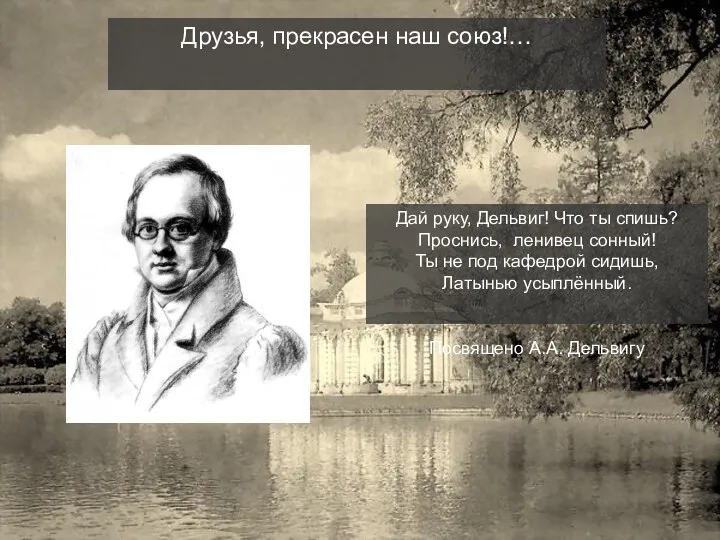 Друзья, прекрасен наш союз!… Дай руку, Дельвиг! Что ты спишь?