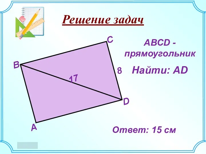Решение задач АВСD - прямоугольник Найти: АD Ответ: 15 см