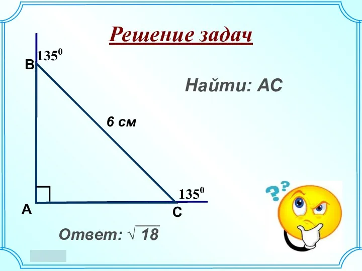 Решение задач 1350 1350 B А С Найти: АС Ответ: √ 18 6 см