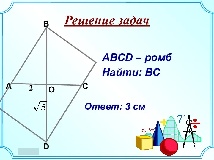 Решение задач 2 А О D С В АВСD – ромб Найти: ВС Ответ: 3 см