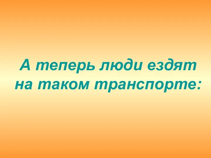 А теперь люди ездят на таком транспорте: