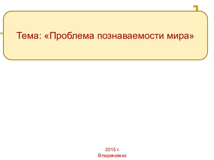 2015 г. Владикавказ Тема: «Проблема познаваемости мира»