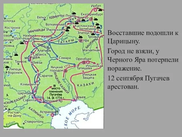 Восставшие подошли к Царицыну. Город не взяли, у Черного Яра потерпели поражение. 12 сентября Пугачев арестован.