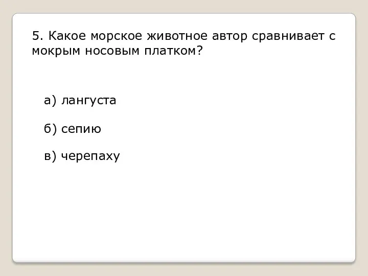 5. Какое морское животное автор сравнивает с мокрым носовым платком? а) лангуста б) сепию в) черепаху